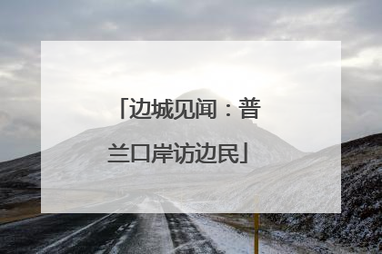 边城见闻：普兰口岸访边民