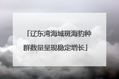 辽东湾海域斑海豹种群数量呈现稳定增长