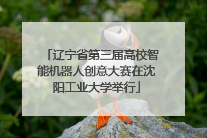 辽宁省第三届高校智能机器人创意大赛在沈阳工业大学举行