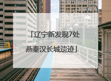辽宁新发现7处燕秦汉长城遗迹