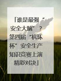 谁是最强“安全大脑”？第四届“杭环杯”安全生产知识竞赛上演精彩对决