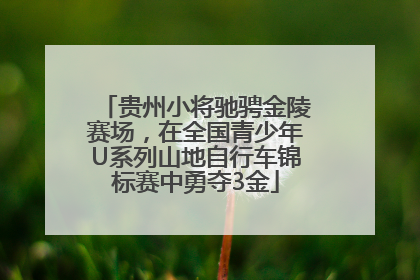 贵州小将驰骋金陵赛场，在全国青少年U系列山地自行车锦标赛中勇夺3金