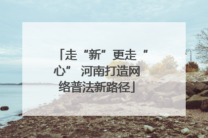 走“新”更走“心” 河南打造网络普法新路径