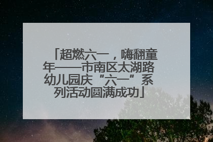 超燃六一，嗨翻童年——市南区太湖路幼儿园庆“六一”系列活动圆满成功
