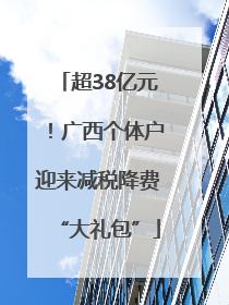 超38亿元！广西个体户迎来减税降费“大礼包”