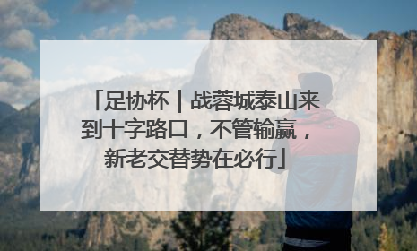 足协杯｜战蓉城泰山来到十字路口，不管输赢，新老交替势在必行