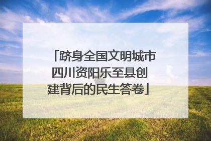 跻身全国文明城市 四川资阳乐至县创建背后的民生答卷