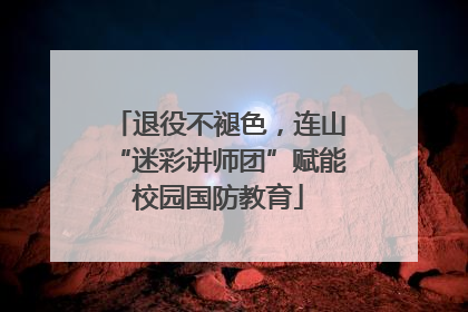 退役不褪色，连山“迷彩讲师团”赋能校园国防教育