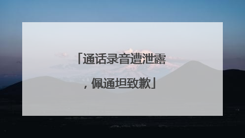 通话录音遭泄露，佩通坦致歉