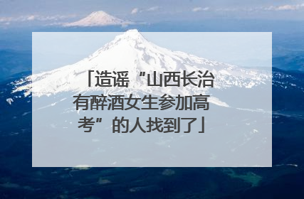 造谣“山西长治有醉酒女生参加高考”的人找到了