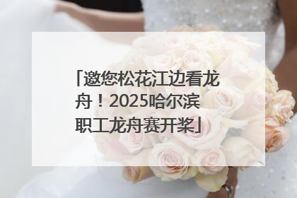 邀您松花江边看龙舟！2025哈尔滨职工龙舟赛开桨