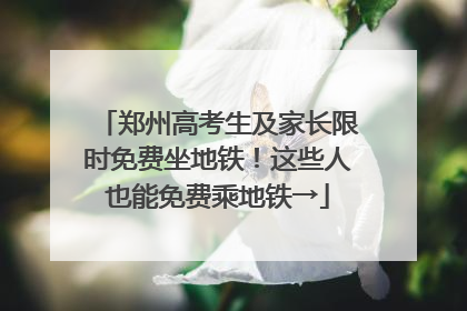 郑州高考生及家长限时免费坐地铁！这些人也能免费乘地铁→