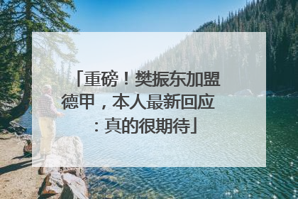 重磅！樊振东加盟德甲，本人最新回应：真的很期待