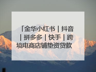 金华小红书｜抖音｜拼多多｜快手｜跨境电商店铺垫资贷款企业-漫商易