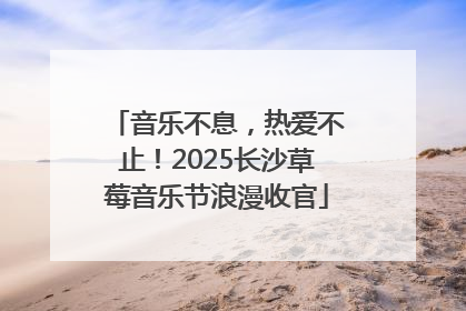 音乐不息，热爱不止！2025长沙草莓音乐节浪漫收官
