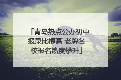 青岛热点公办初中报录比提高 老牌名校报名热度攀升