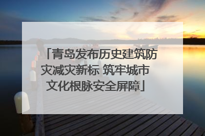 青岛发布历史建筑防灾减灾新标 筑牢城市文化根脉安全屏障