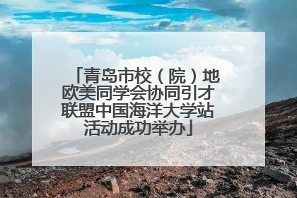 青岛市校（院）地欧美同学会协同引才联盟中国海洋大学站活动成功举办