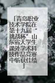 青岛职业技术学院在第十九届“挑战杯”山东省大学生课外学术科技作品竞赛中斩获佳绩