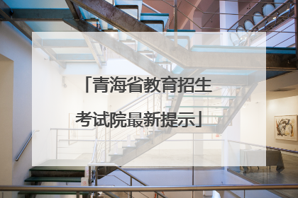 青海省教育招生考试院最新提示