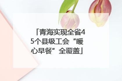 青海实现全省45个县级工会“暖心早餐”全覆盖