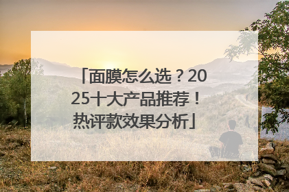 面膜怎么选？2025十大产品推荐！热评款效果分析