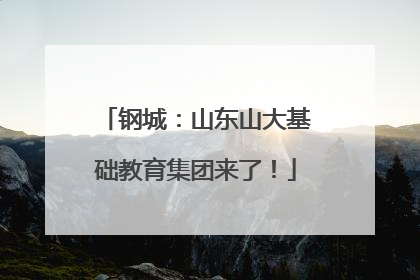 钢城：山东山大基础教育集团来了！