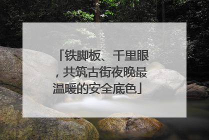 铁脚板、千里眼，共筑古街夜晚最温暖的安全底色