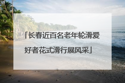 长春近百名老年轮滑爱好者花式滑行展风采