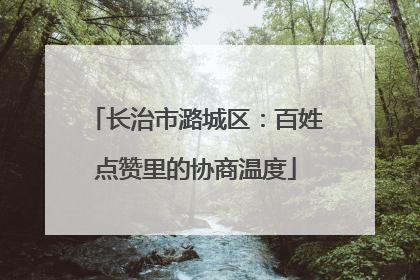 长治市潞城区：百姓点赞里的协商温度