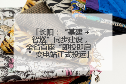 长阳：“基建 + 智巡”同步建设，全省首座“即投即启”变电站正式投运