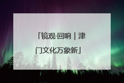 镜观·回响｜津门文化万象新
