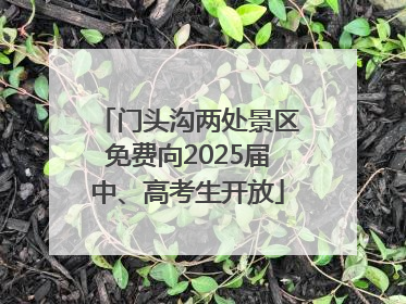 门头沟两处景区免费向2025届中、高考生开放