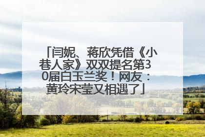 闫妮、蒋欣凭借《小巷人家》双双提名第30届白玉兰奖！网友：黄玲宋莹又相遇了