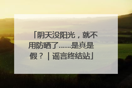阴天没阳光，就不用防晒了……是真是假？｜谣言终结站