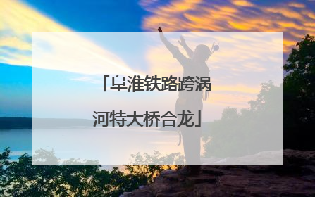 阜淮铁路跨涡河特大桥合龙