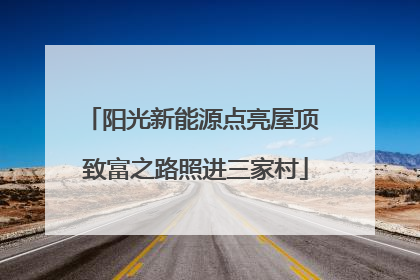 阳光新能源点亮屋顶 致富之路照进三家村