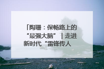 陶珊：保畅路上的“最强大脑”｜走进新时代“雷锋传人 长沙榜样”