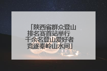 陕西省群众登山排名赛首站举行 千余名登山爱好者竞逐秦岭山水间