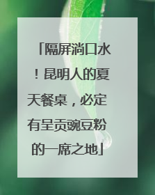 隔屏淌口水！昆明人的夏天餐桌，必定有呈贡豌豆粉的一席之地