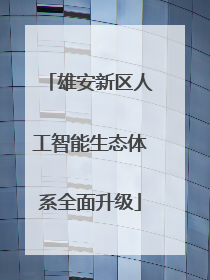 雄安新区人工智能生态体系全面升级