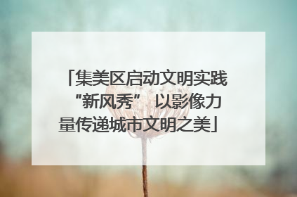 集美区启动文明实践“新风秀” 以影像力量传递城市文明之美