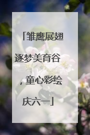 雏鹰展翅逐梦美育谷，童心彩绘庆六一