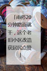 雨停20分钟路面就干，这个老旧小区改造获居民点赞