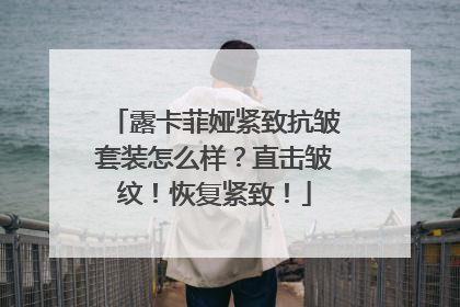 露卡菲娅紧致抗皱套装怎么样？直击皱纹！恢复紧致！