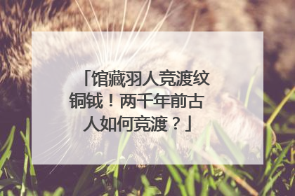馆藏羽人竞渡纹铜钺！两千年前古人如何竞渡？