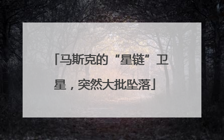 马斯克的“星链”卫星，突然大批坠落