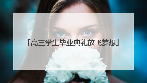 高三学生毕业典礼放飞梦想