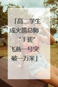 高二学生成火箭总师 “手搓”飞燕一号突破一万米
