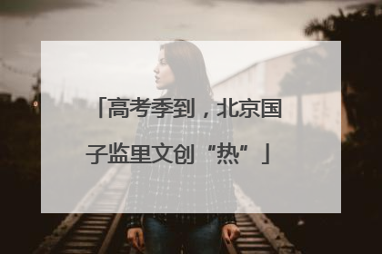 高考季到，北京国子监里文创“热”